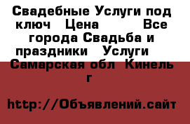 Свадебные Услуги под ключ › Цена ­ 500 - Все города Свадьба и праздники » Услуги   . Самарская обл.,Кинель г.